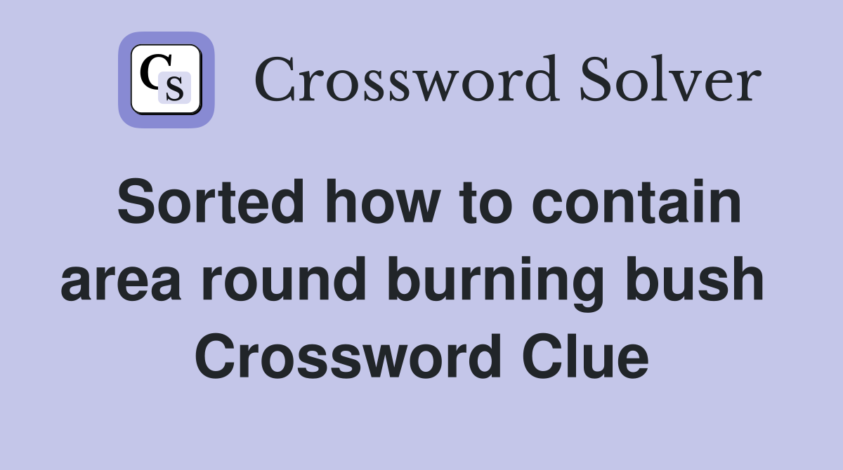 Sorted how to contain area round burning bush  Crossword Clue