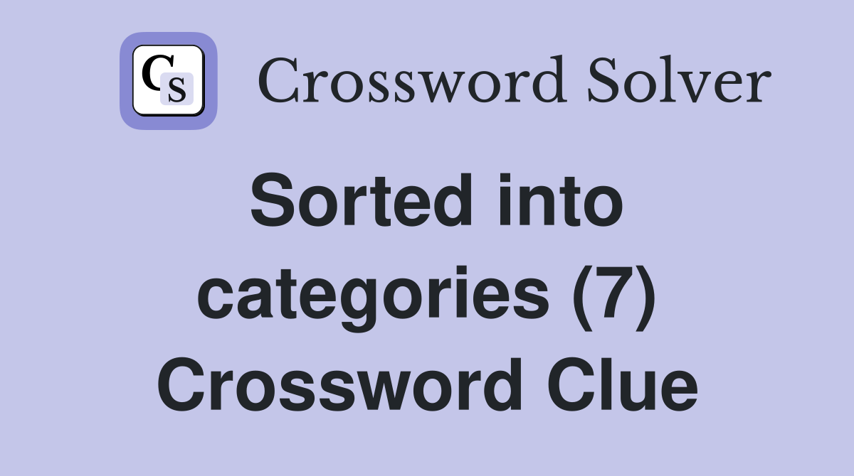 Sorted into categories (7) Crossword Clue
