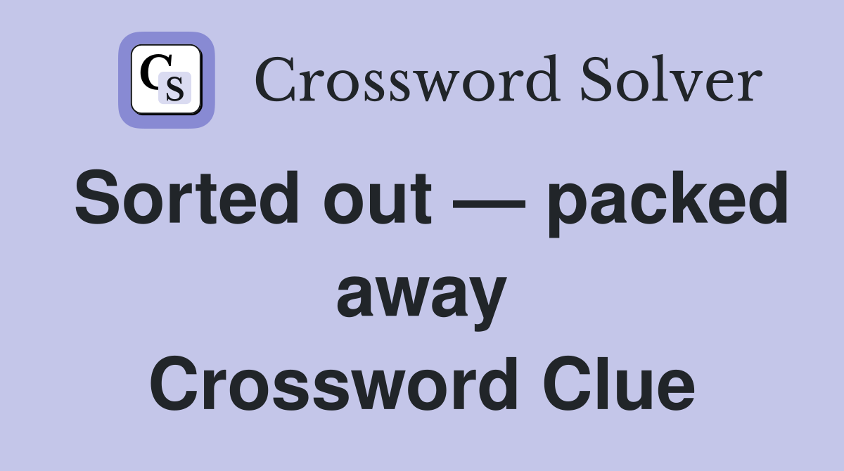 Sorted out — packed away Crossword Clue