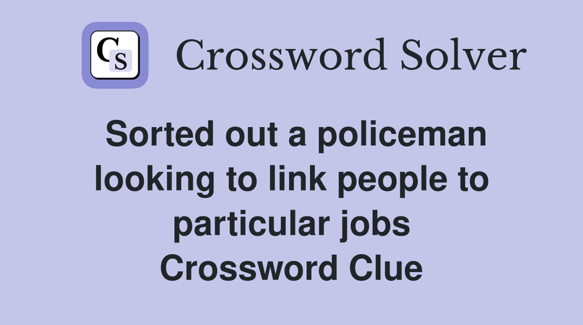 Sorted out a policeman looking to link people to particular jobs Crossword Clue