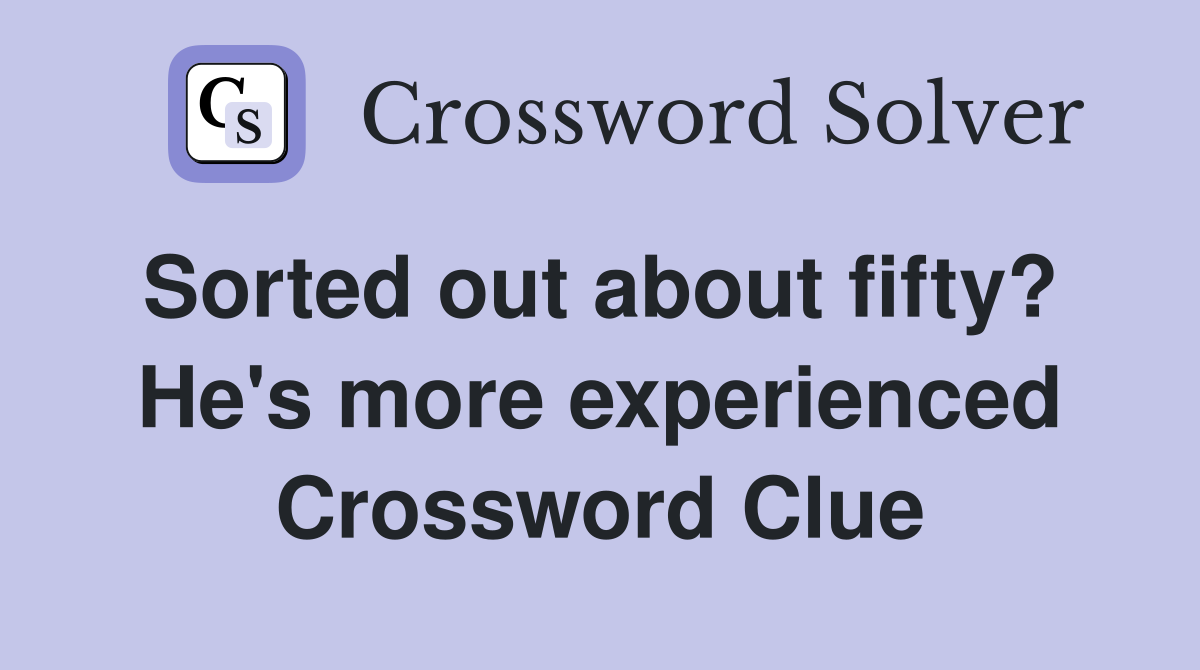 Sorted out about fifty?  He's more experienced Crossword Clue