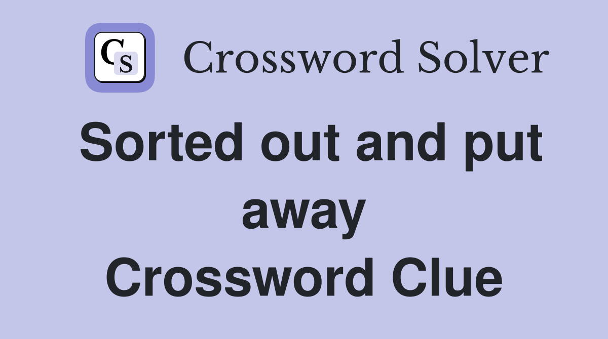 Sorted out and put away Crossword Clue