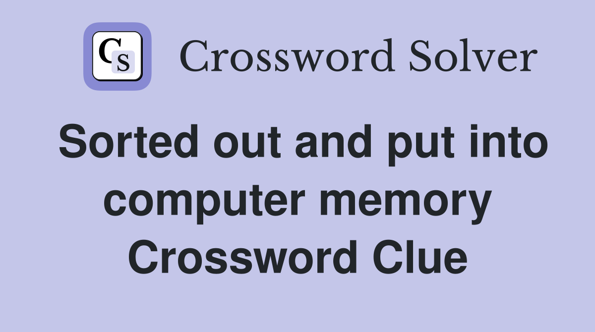 Sorted out and put into computer memory Crossword Clue