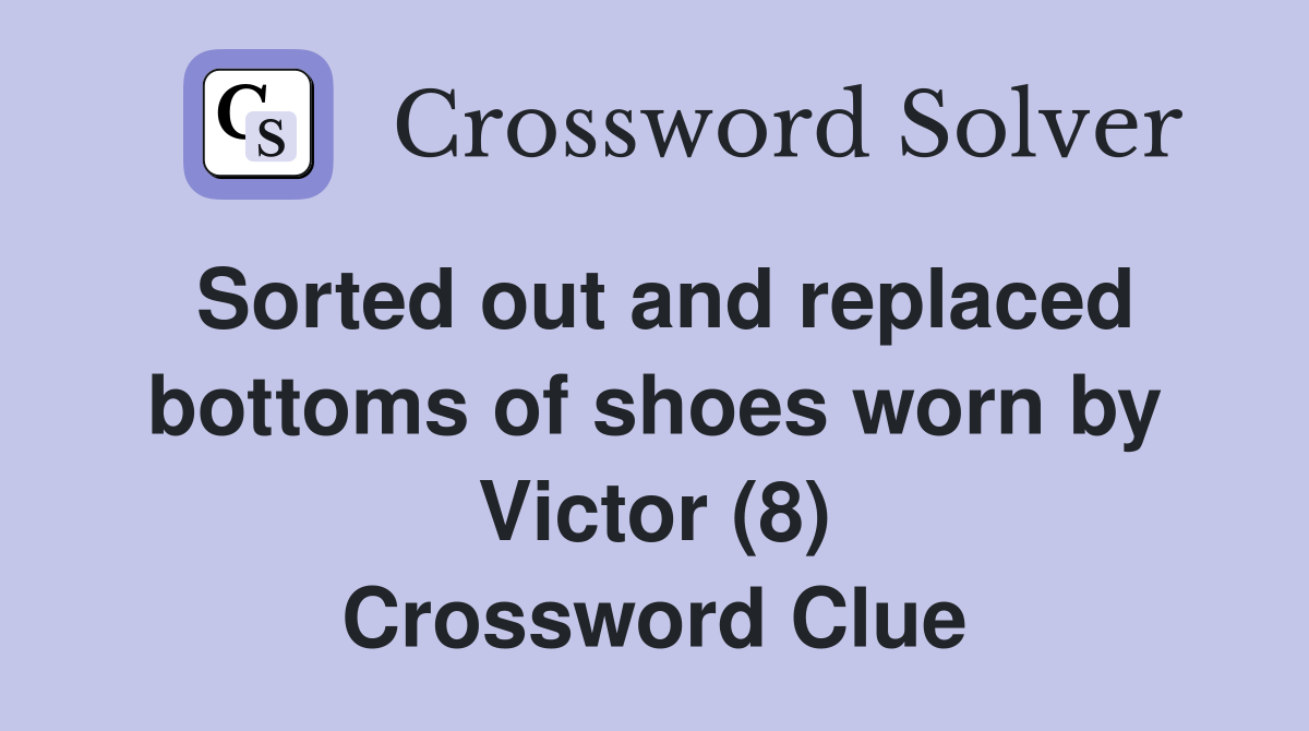 Sorted out and replaced bottoms of shoes worn by Victor (8) Crossword Clue