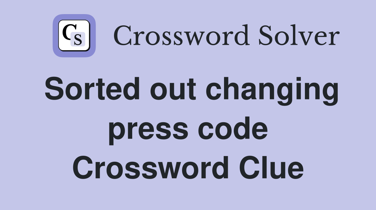 Sorted out changing press code Crossword Clue