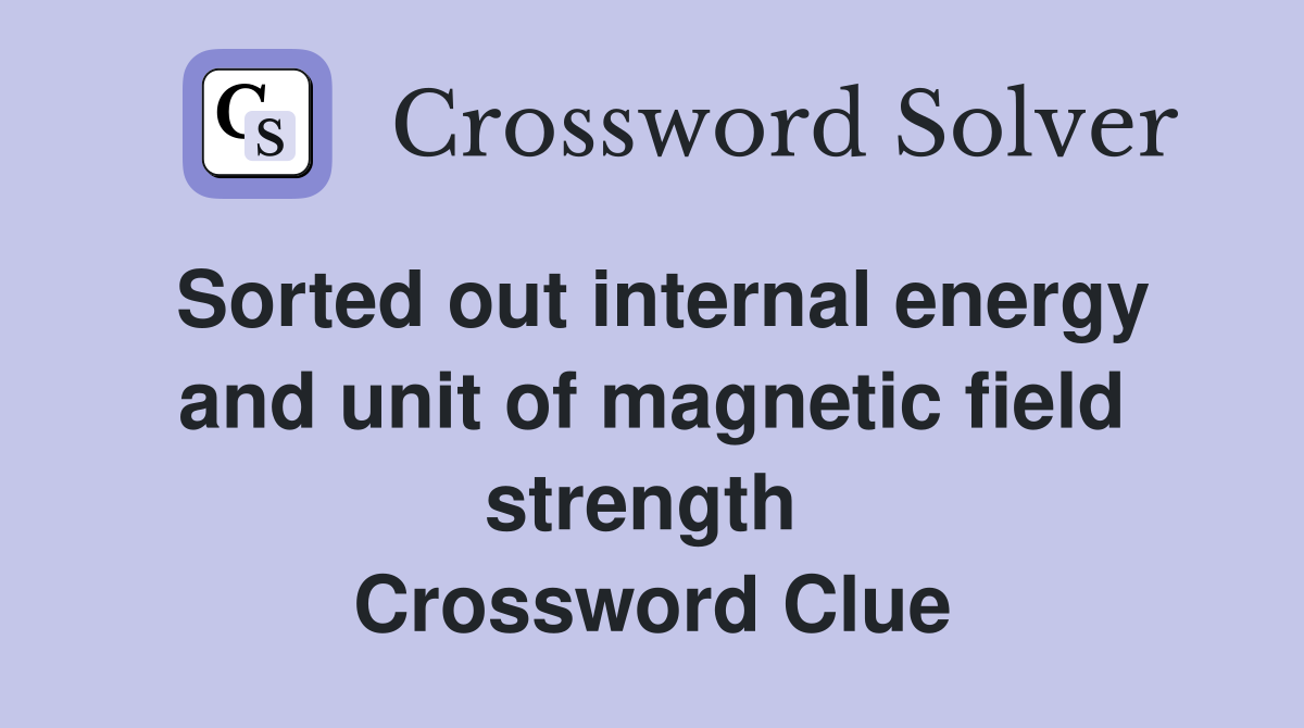 Sorted out internal energy and unit of magnetic field strength  Crossword Clue