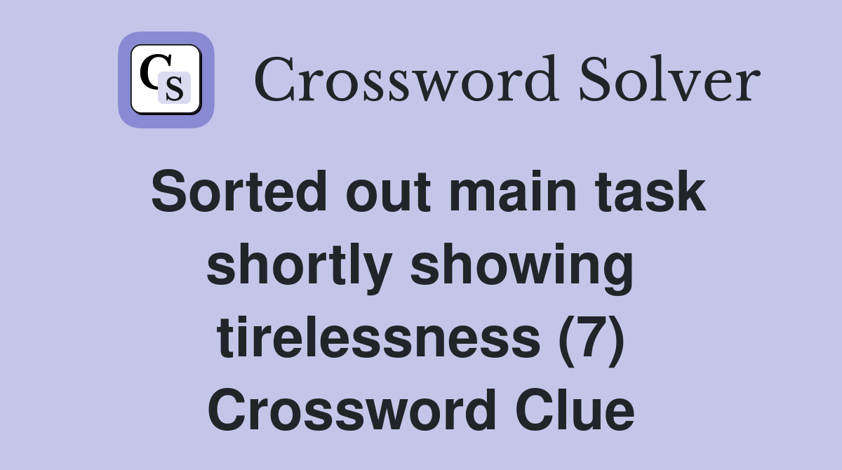 Sorted out main task shortly showing tirelessness (7) Crossword Clue