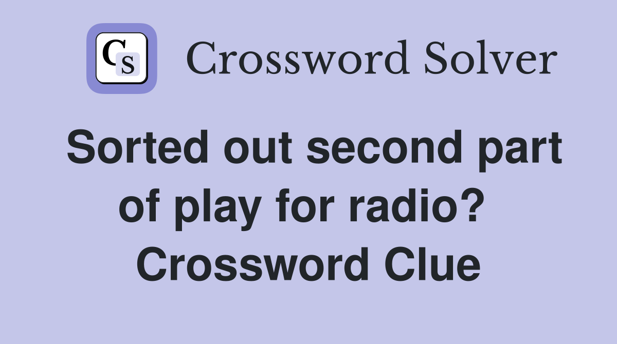 Sorted out second part of play for radio?  Crossword Clue