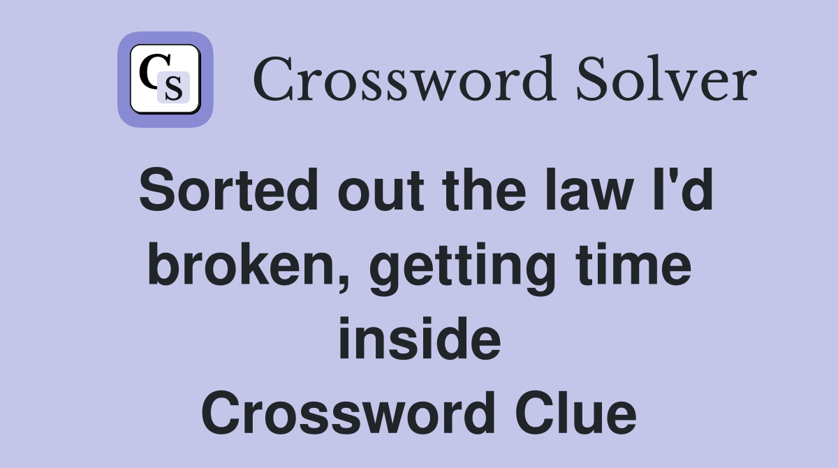 Sorted out the law I'd broken, getting time inside Crossword Clue