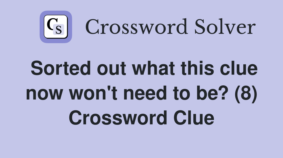 Sorted out what this clue now won't need to be? (8) Crossword Clue
