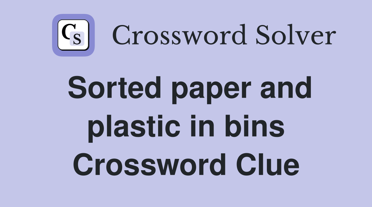 Sorted paper and plastic in bins Crossword Clue