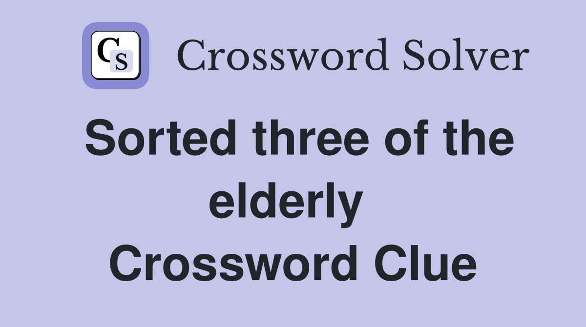 Sorted three of the elderly  Crossword Clue