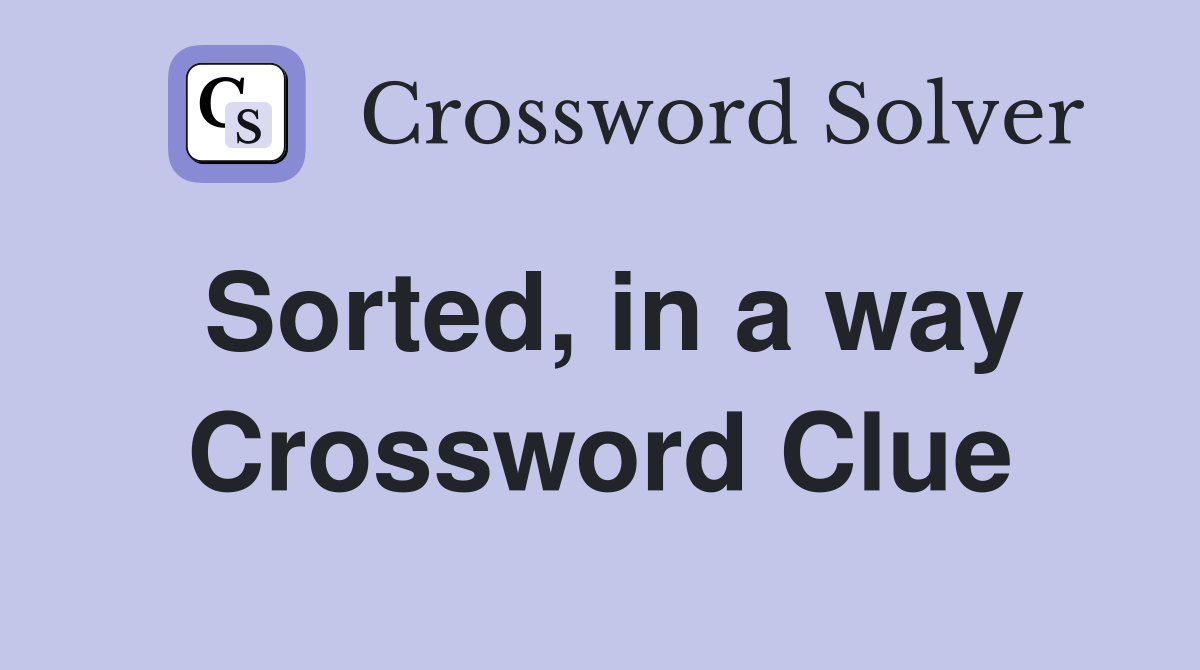Sorted, in a way Crossword Clue