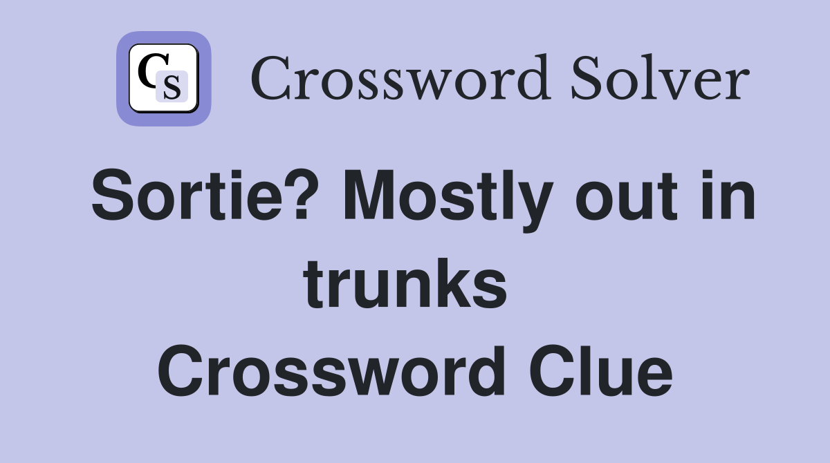 Sortie? Mostly out in trunks  Crossword Clue