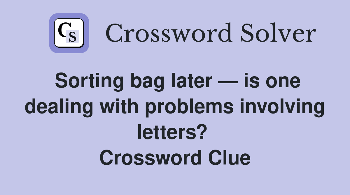 Sorting bag later — is one dealing with problems involving letters?  Crossword Clue