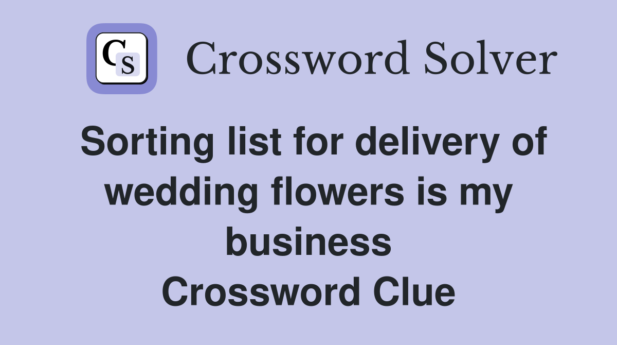 Sorting list for delivery of wedding flowers is my business Crossword Clue