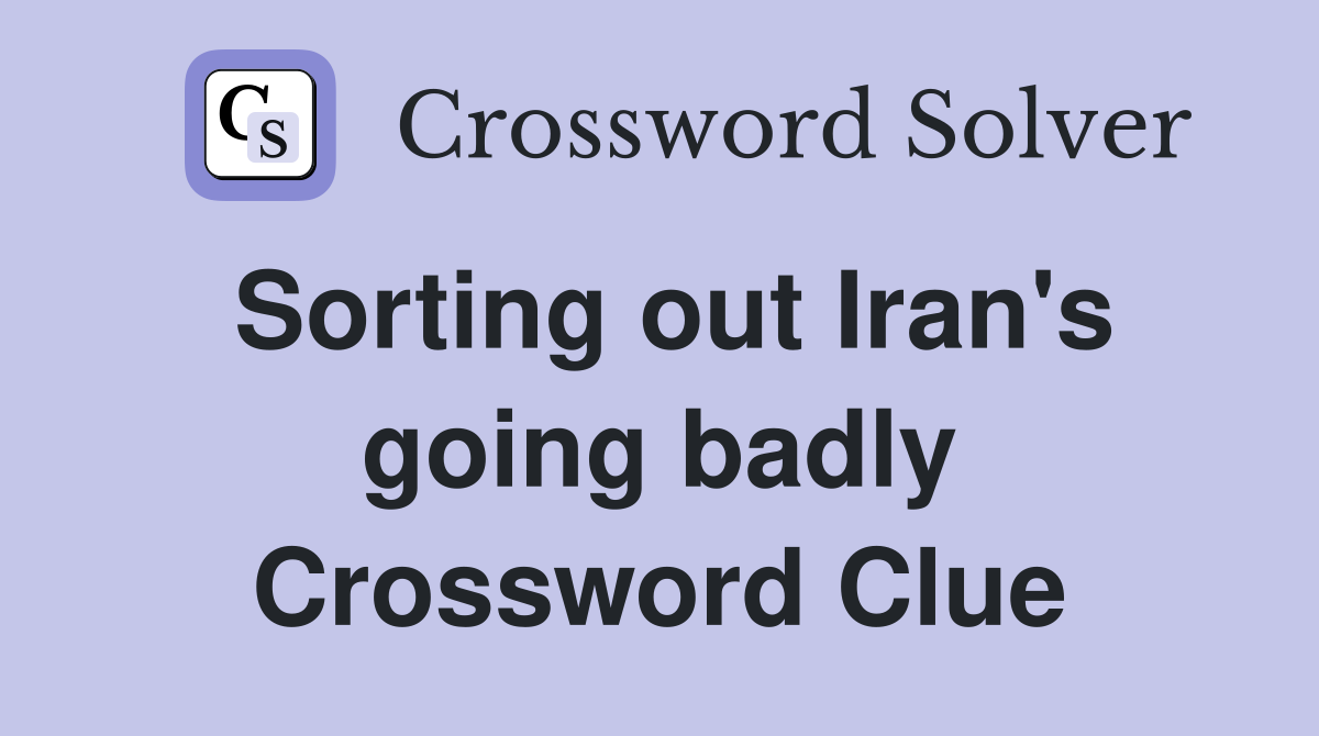 Sorting out Iran's going badly Crossword Clue