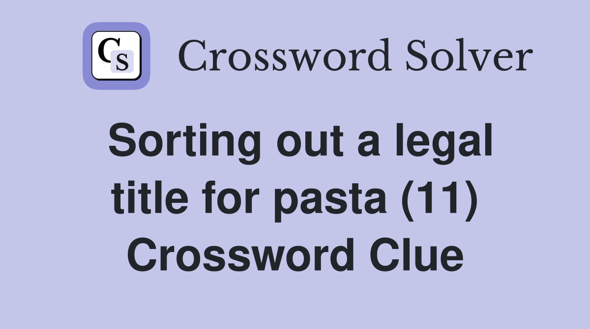 Sorting out a legal title for pasta (11) Crossword Clue