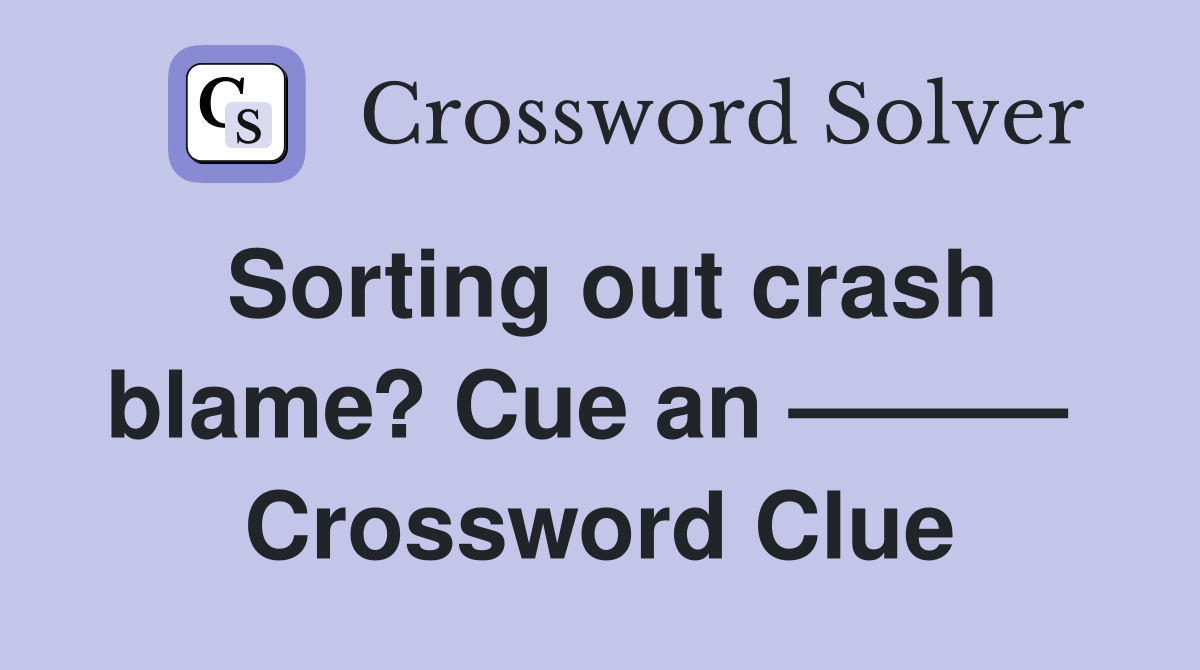 Sorting out crash blame? Cue an ———  Crossword Clue