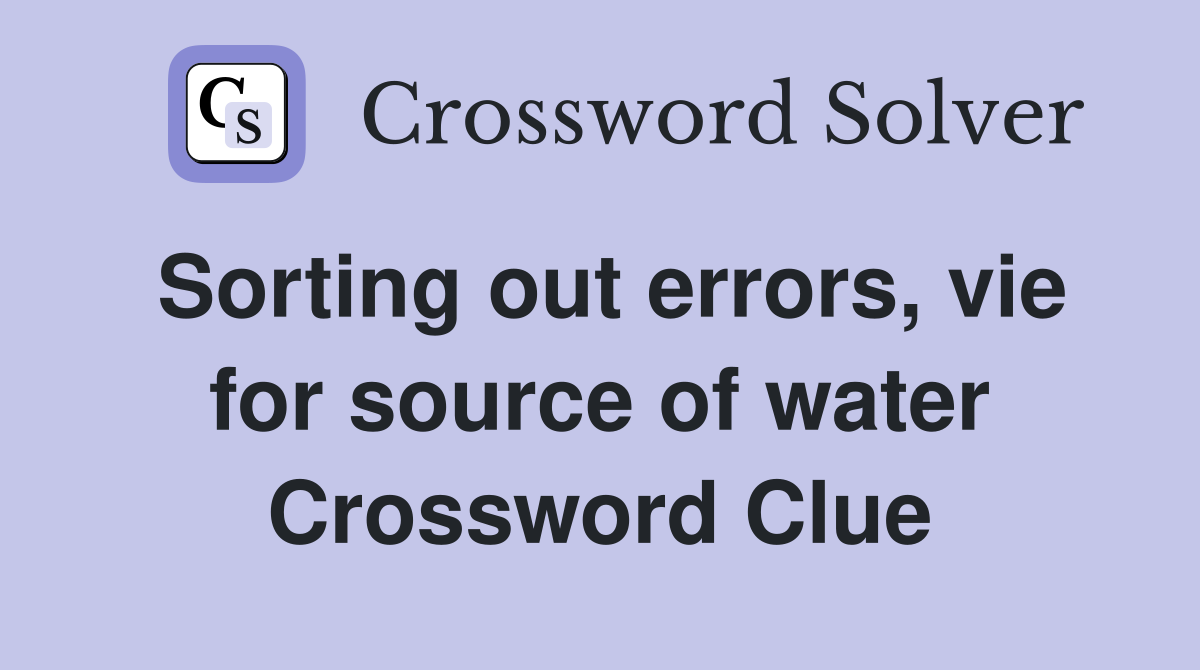 Sorting out errors, vie for source of water Crossword Clue