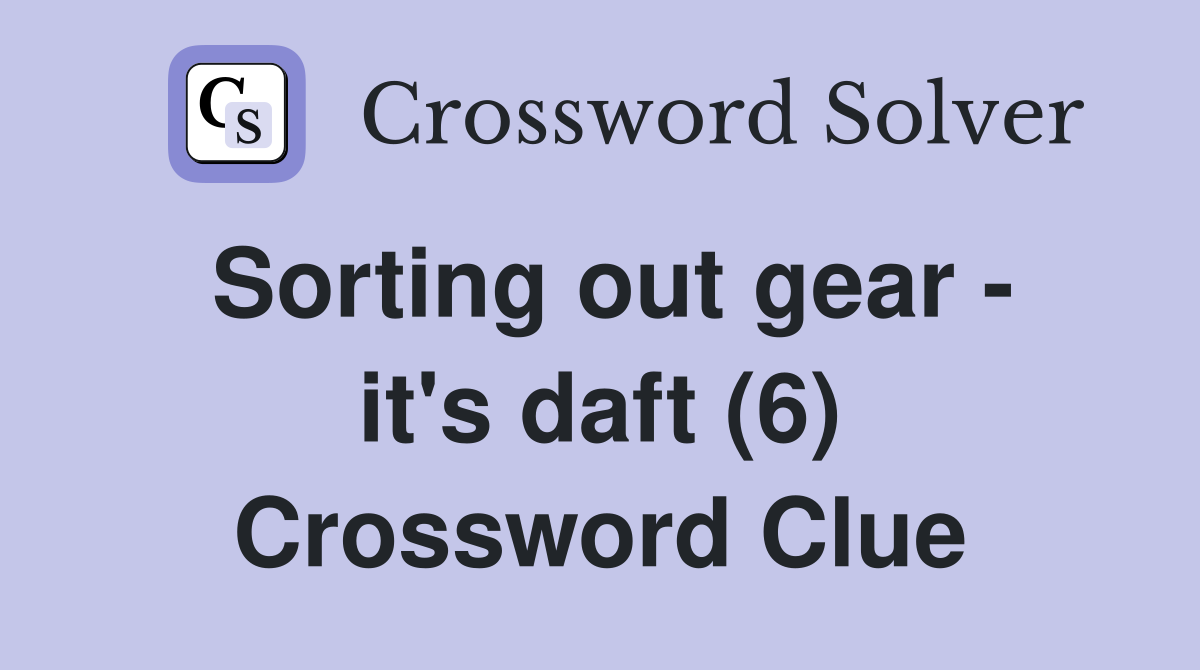 Sorting out gear - it's daft (6) Crossword Clue