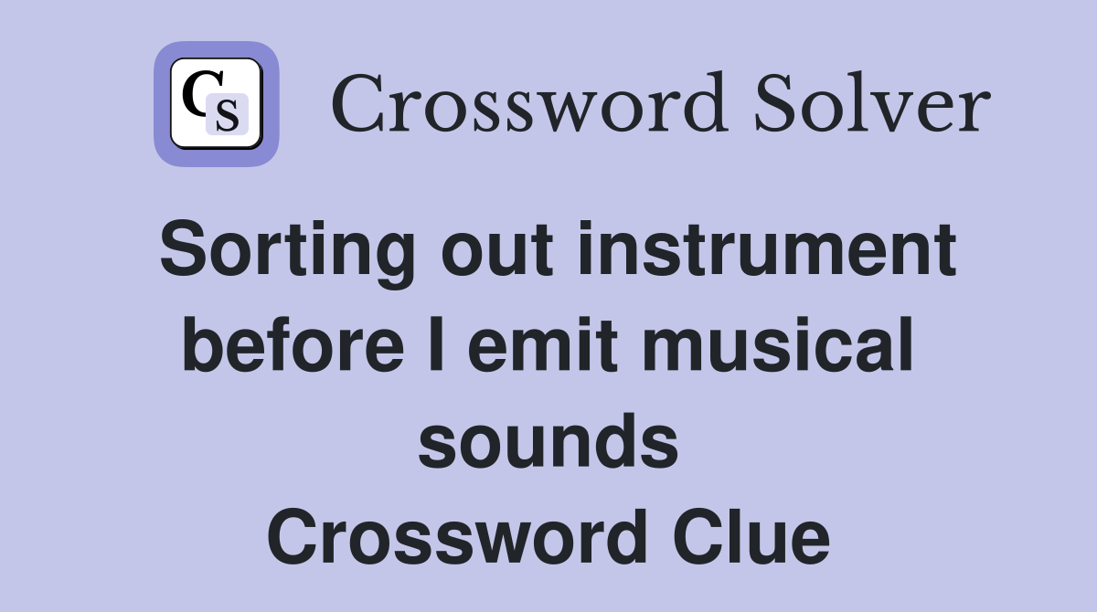 Sorting out instrument before I emit musical sounds Crossword Clue