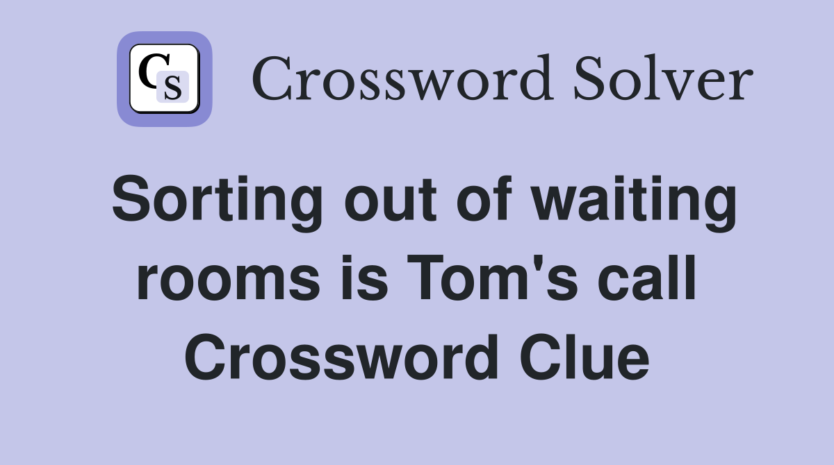 Sorting out of waiting rooms is Tom's call Crossword Clue