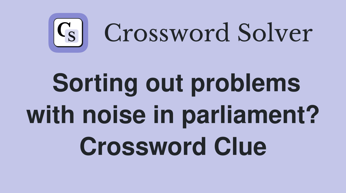 Sorting out problems with noise in parliament? Crossword Clue