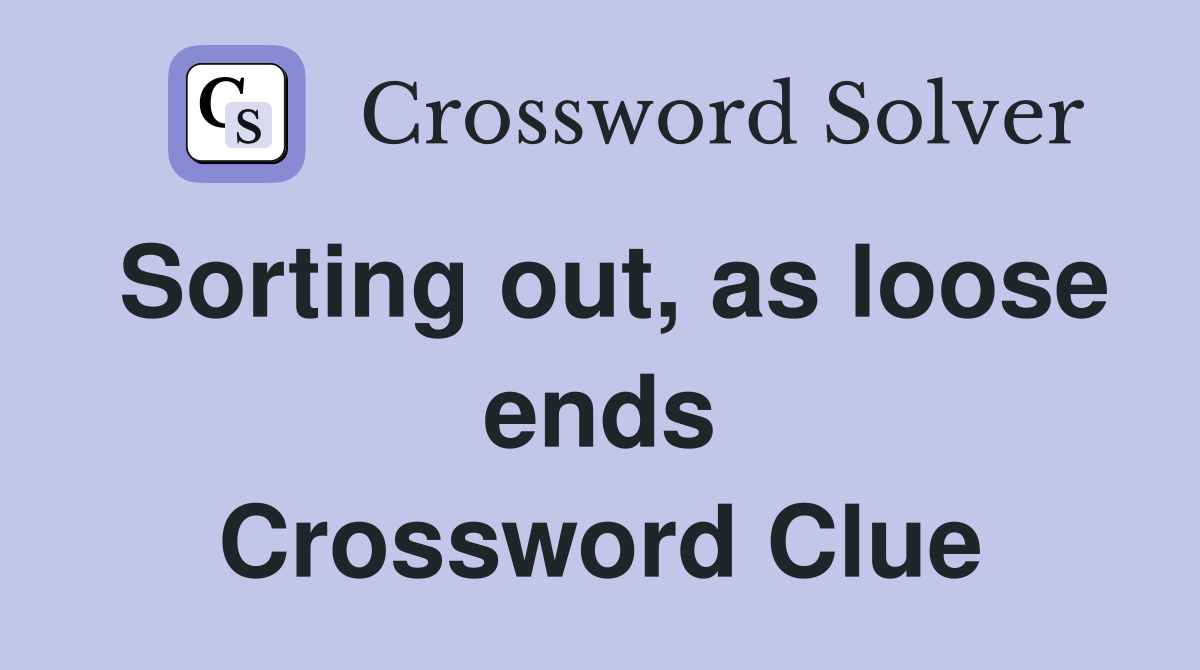 Sorting out, as loose ends Crossword Clue