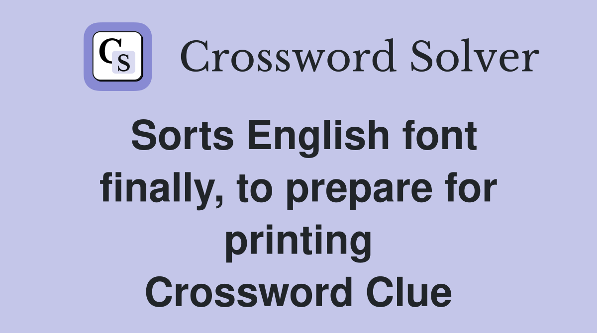 Sorts English font finally, to prepare for printing Crossword Clue