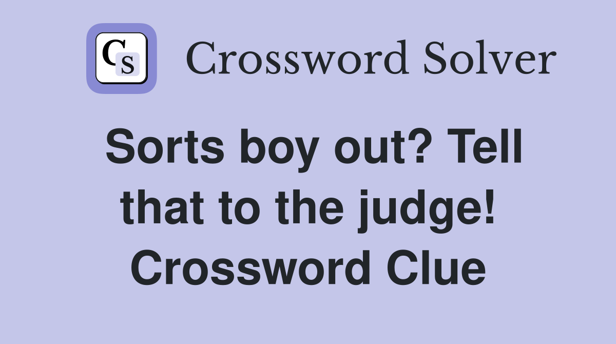 Sorts boy out? Tell that to the judge! Crossword Clue