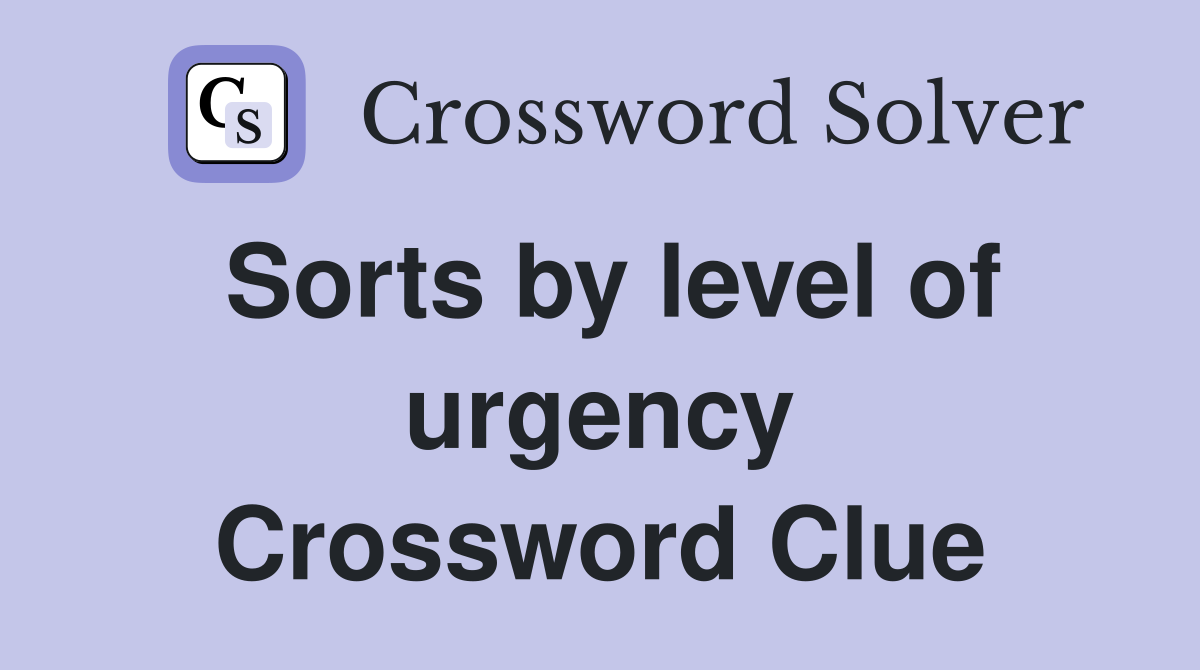 Sorts by level of urgency Crossword Clue