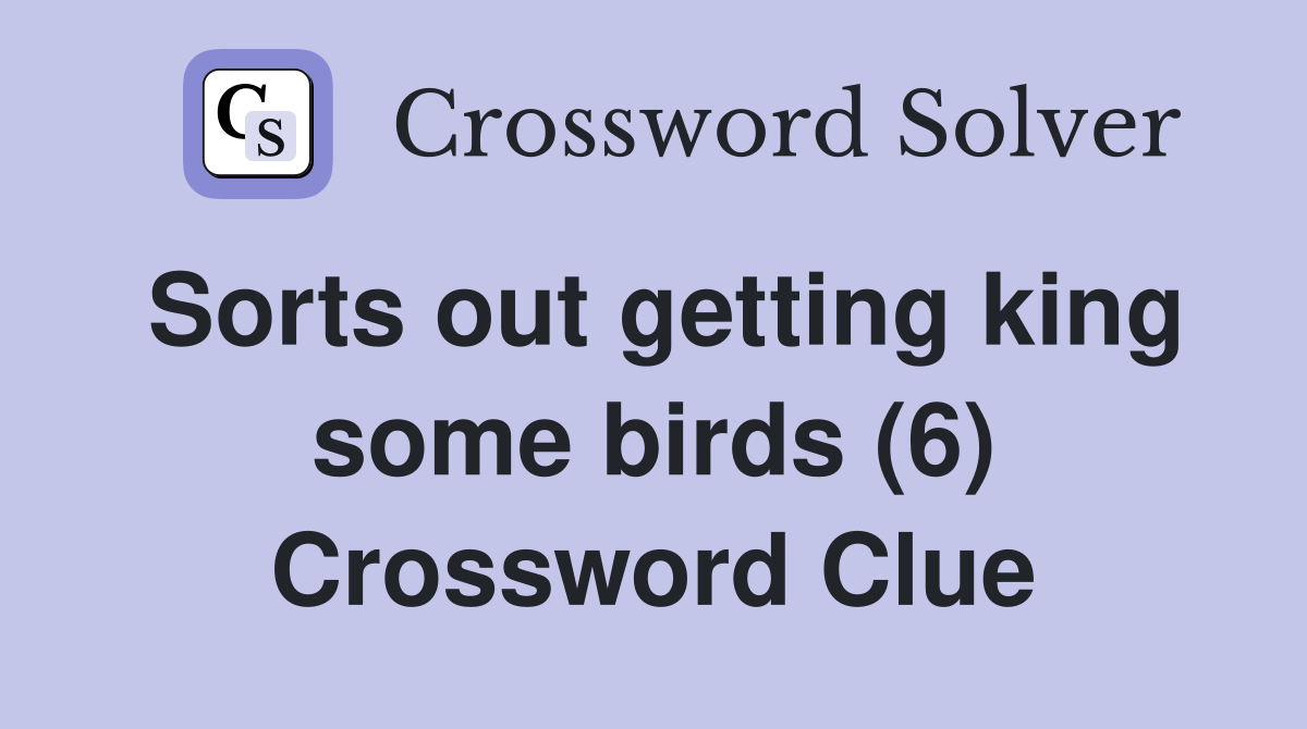 Sorts out getting king some birds (6) Crossword Clue