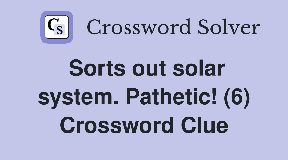 Sorts out solar system. Pathetic! (6) Crossword Clue