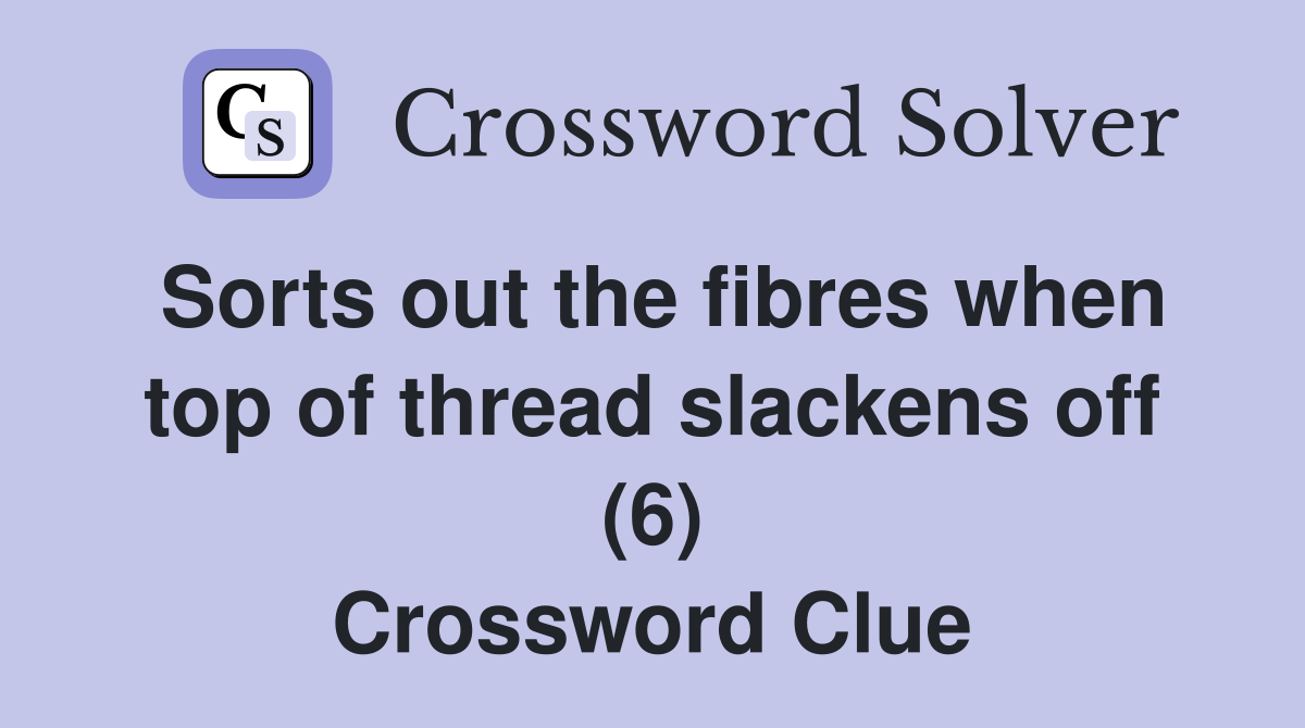 Sorts out the fibres when top of thread slackens off (6) Crossword Clue