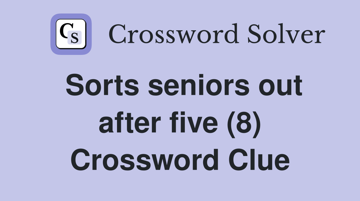 Sorts seniors out after five (8) Crossword Clue