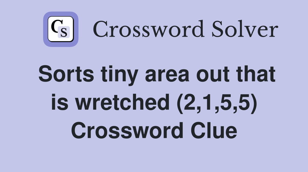 Sorts tiny area out that is wretched (2,1,5,5) Crossword Clue