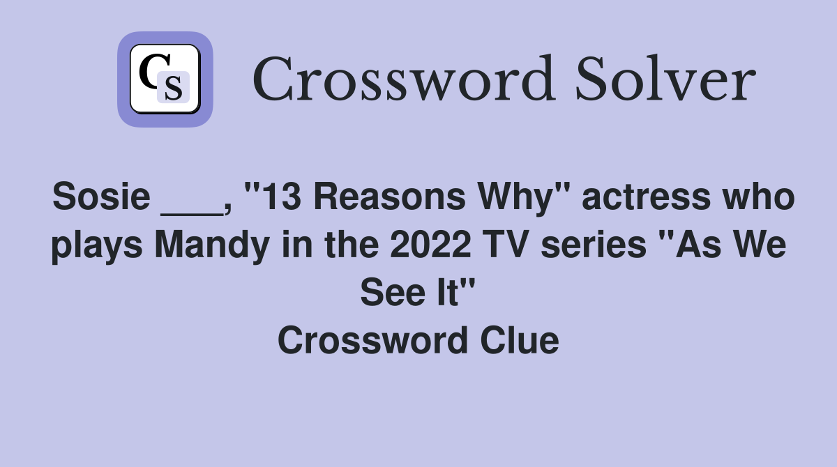 Sosie ___, "13 Reasons Why" actress who plays Mandy in the 2022 TV series "As We See It" Crossword Clue