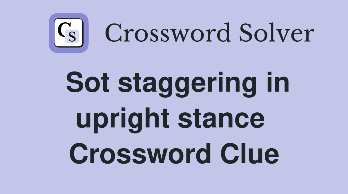 Sot staggering in upright stance  Crossword Clue