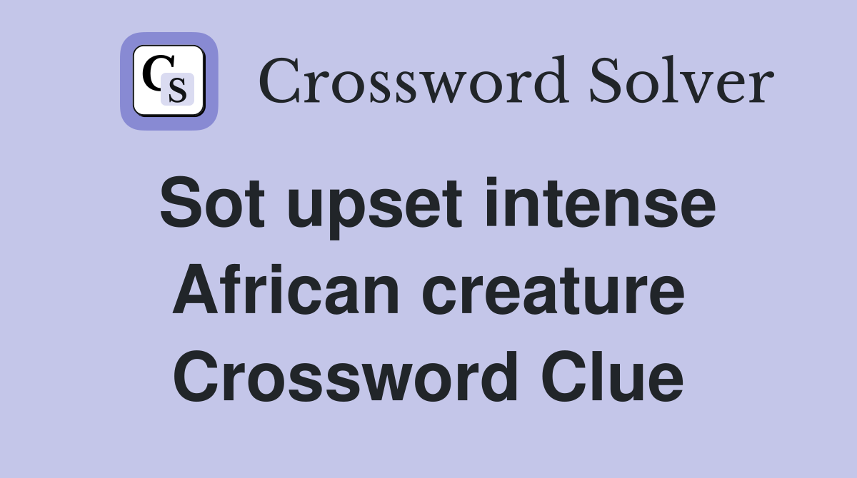 Sot upset intense African creature Crossword Clue