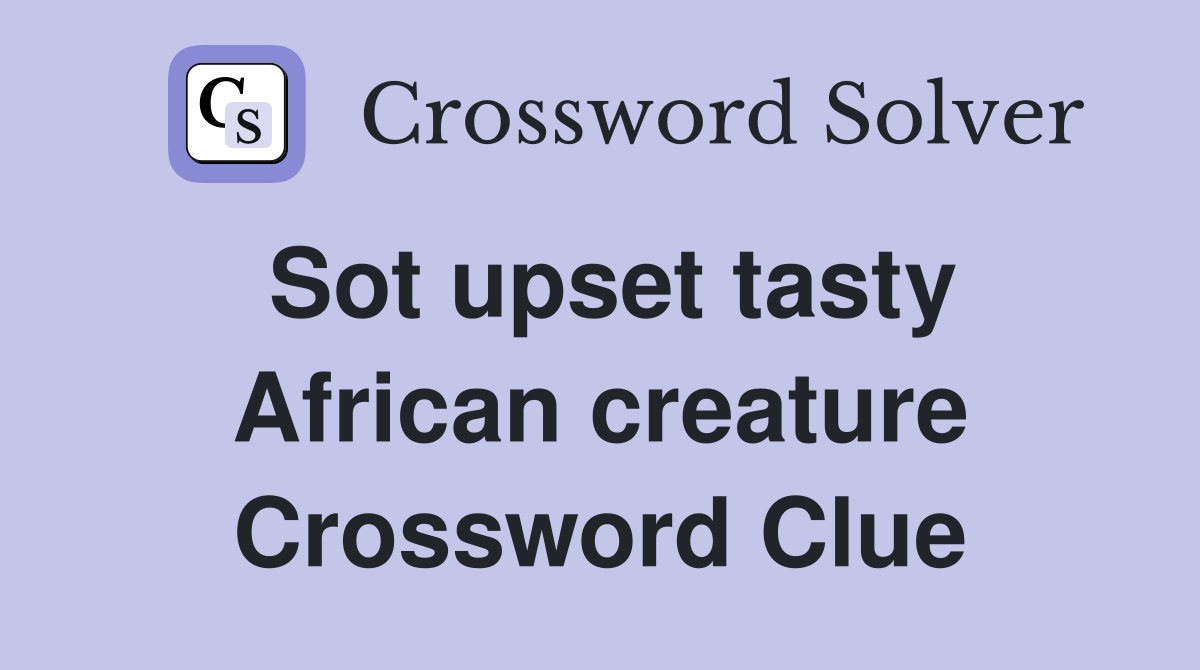 Sot upset tasty African creature Crossword Clue