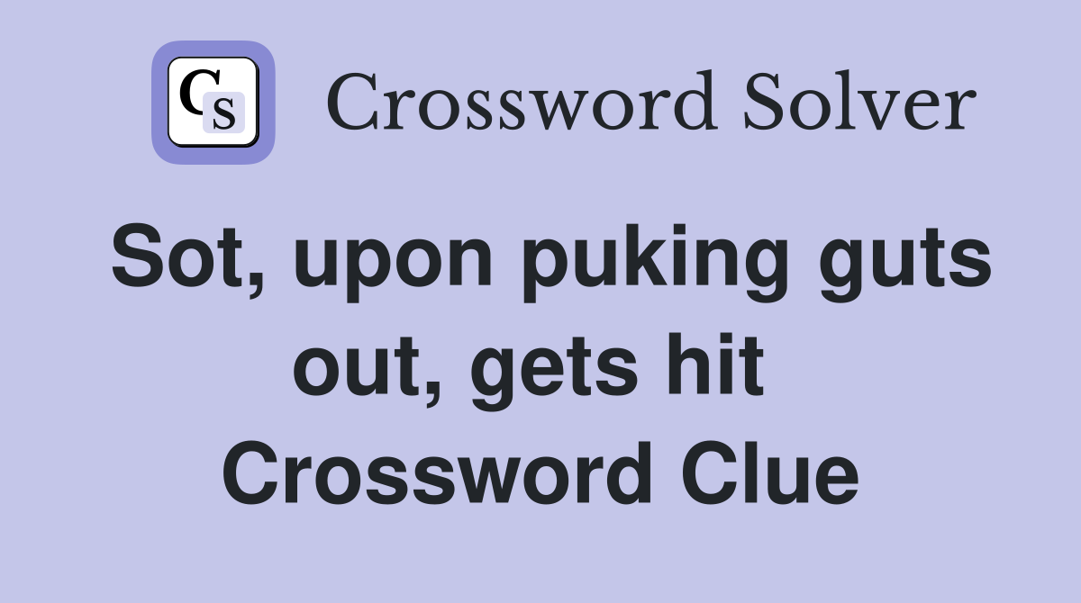 Sot, upon puking guts out, gets hit  Crossword Clue