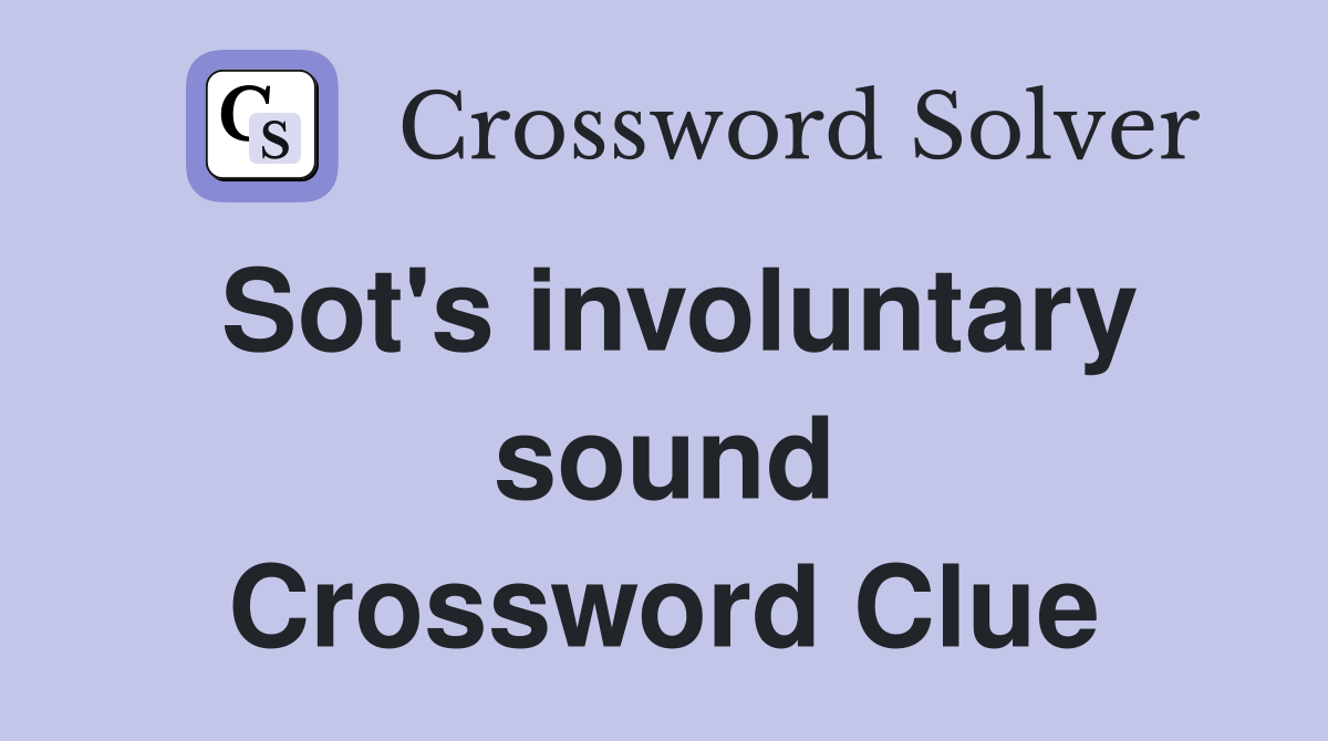 Sot's involuntary sound Crossword Clue