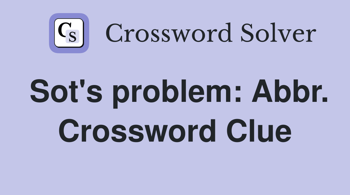 Sot's problem: Abbr. Crossword Clue