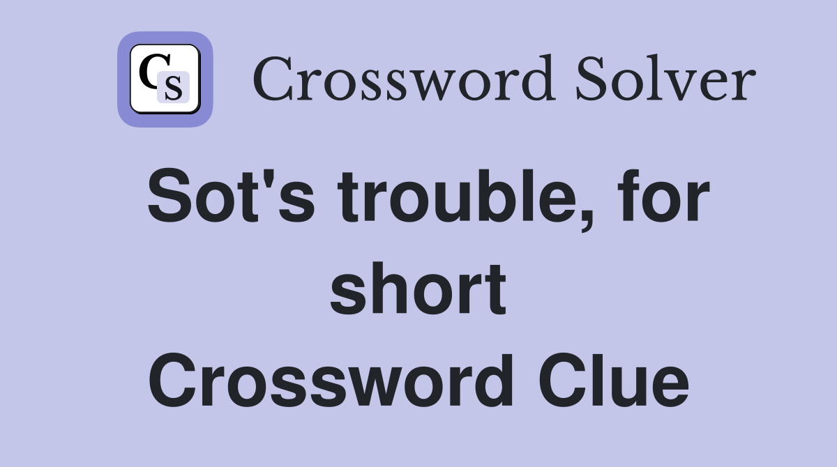 Sot's trouble, for short Crossword Clue