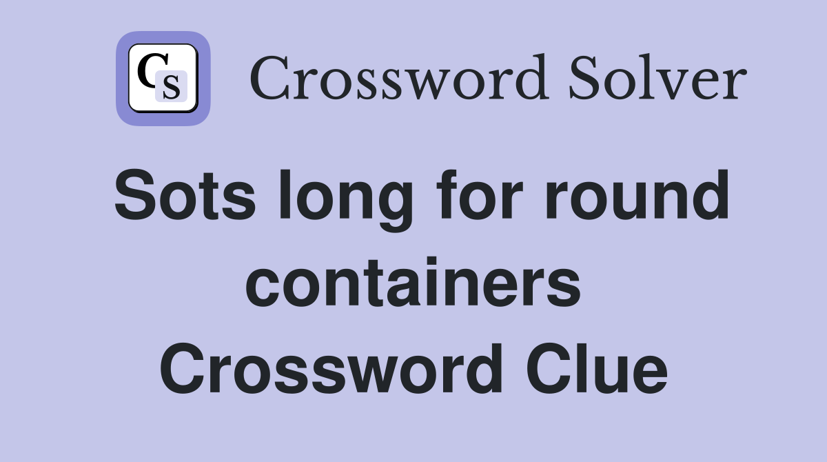 Sots long for round containers Crossword Clue