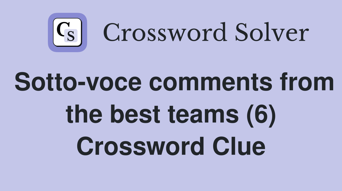 Sotto-voce comments from the best teams (6) Crossword Clue