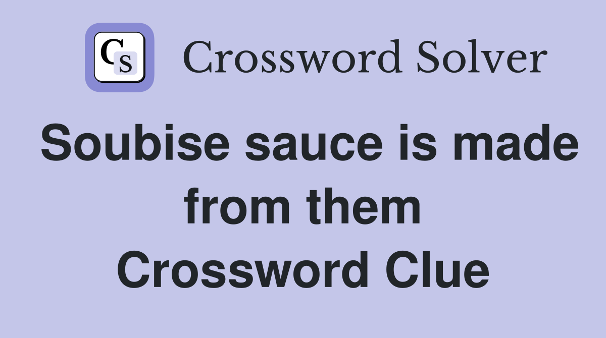 Soubise sauce is made from them Crossword Clue