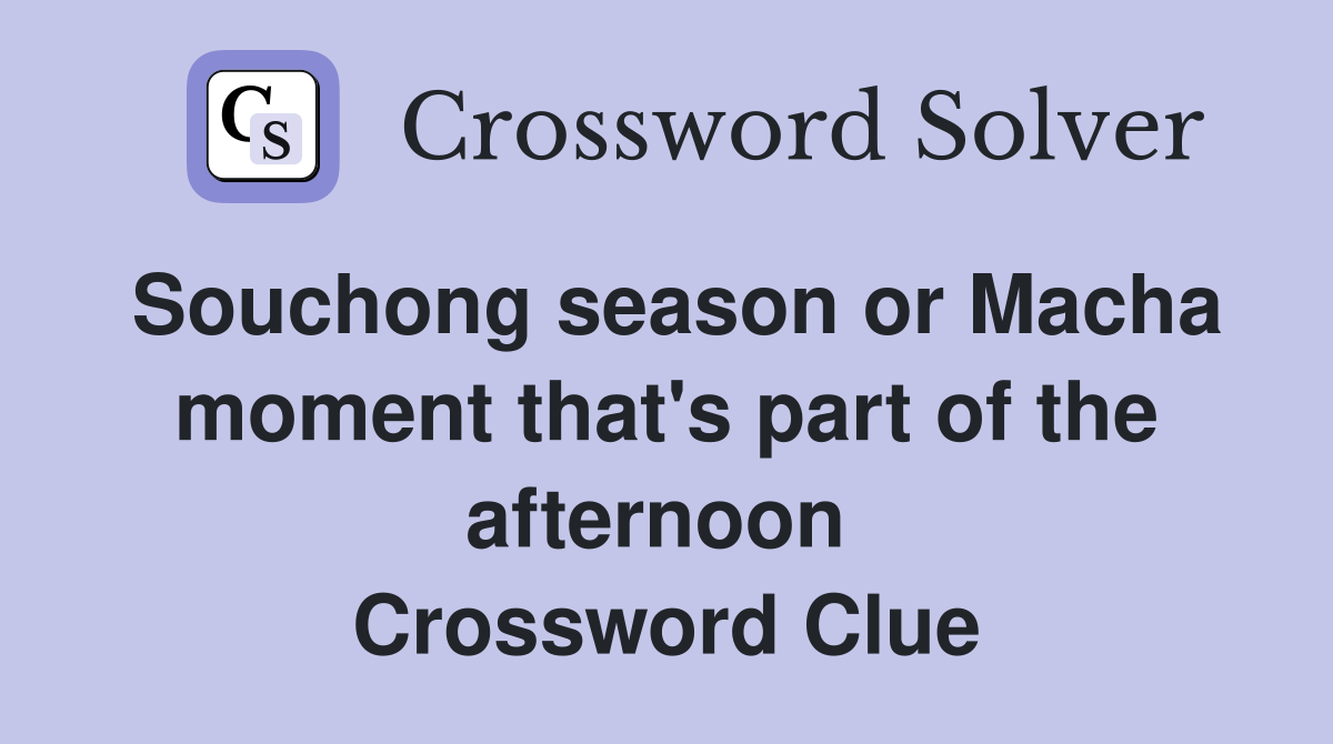 Souchong season or Macha moment that's part of the afternoon  Crossword Clue
