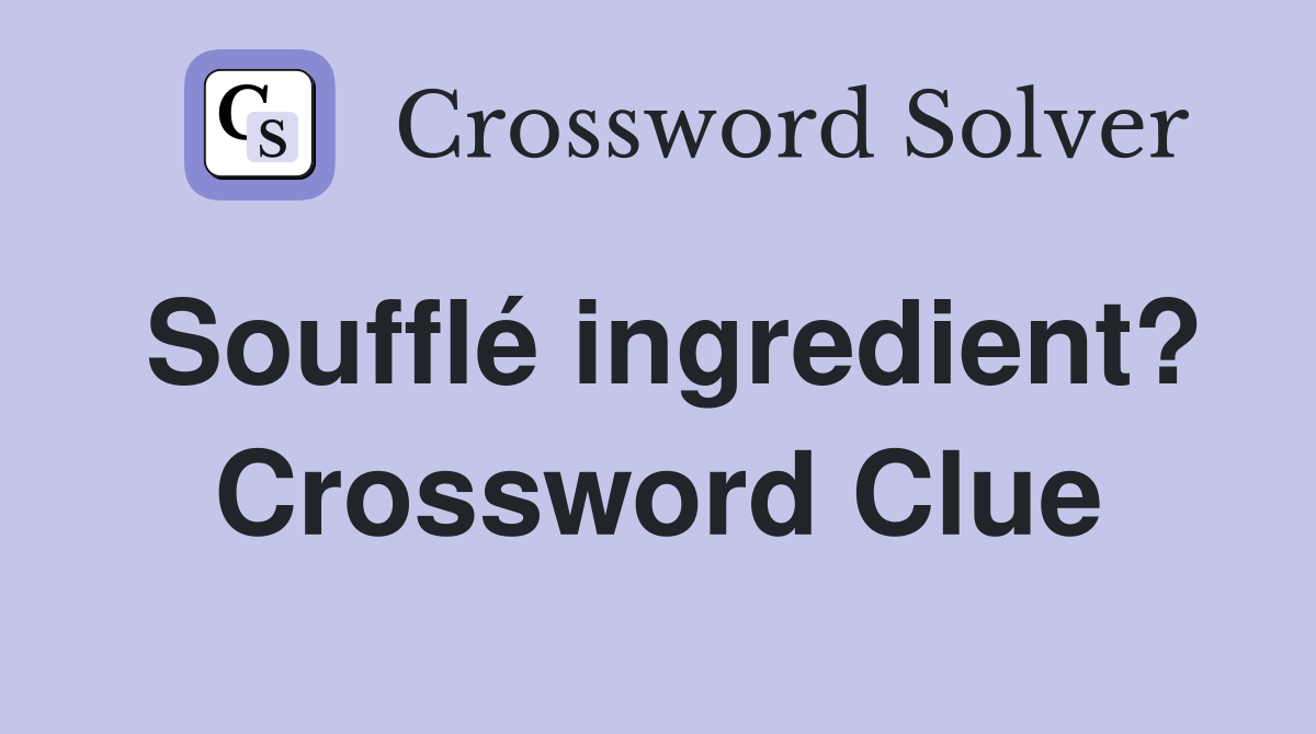 Soufflé ingredient? Crossword Clue